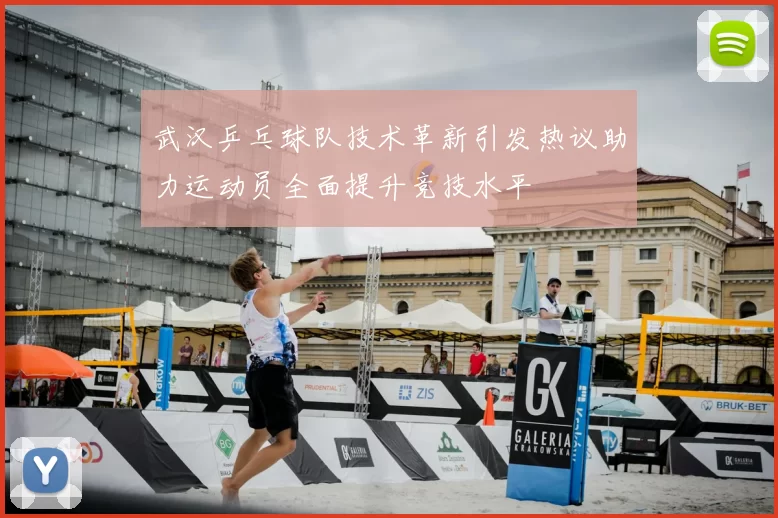 武汉乒乓球队技术革新引发热议助力运动员全面提升竞技水平