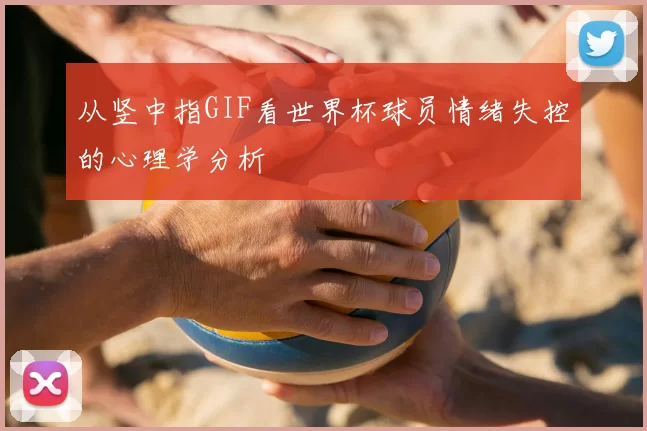 从竖中指GIF看世界杯球员情绪失控的心理学分析