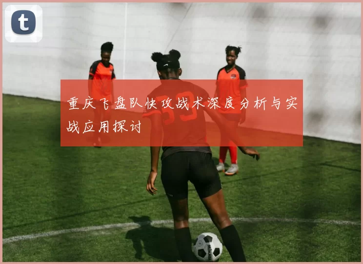 重庆飞盘队快攻战术深度分析与实战应用探讨