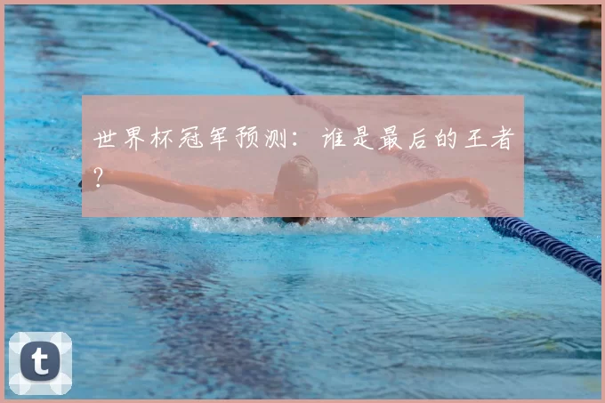 世界杯冠军预测：谁是最后的王者？