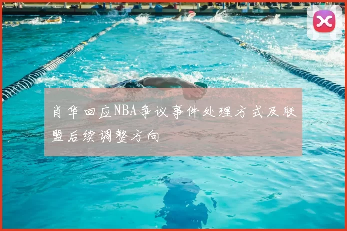 肖华回应NBA争议事件处理方式及联盟后续调整方向