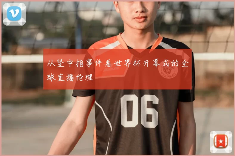 从竖中指事件看世界杯开幕式的全球直播伦理