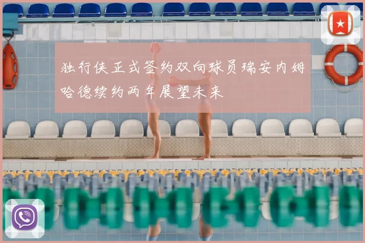 独行侠正式签约双向球员瑞安内姆哈德续约两年展望未来