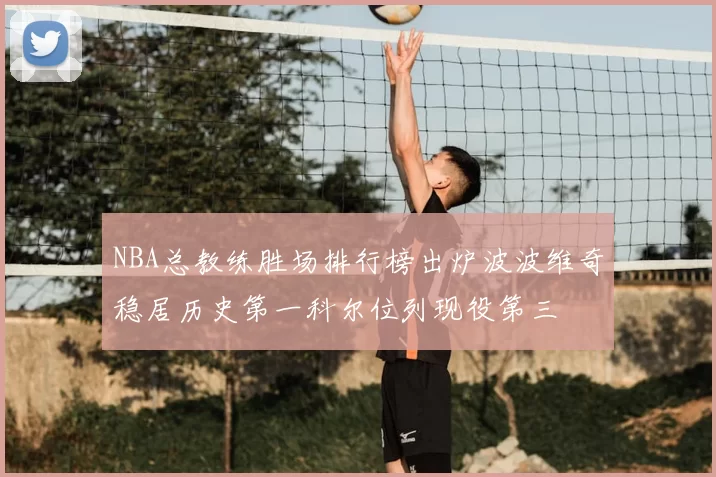 NBA总教练胜场排行榜出炉波波维奇稳居历史第一科尔位列现役第三
