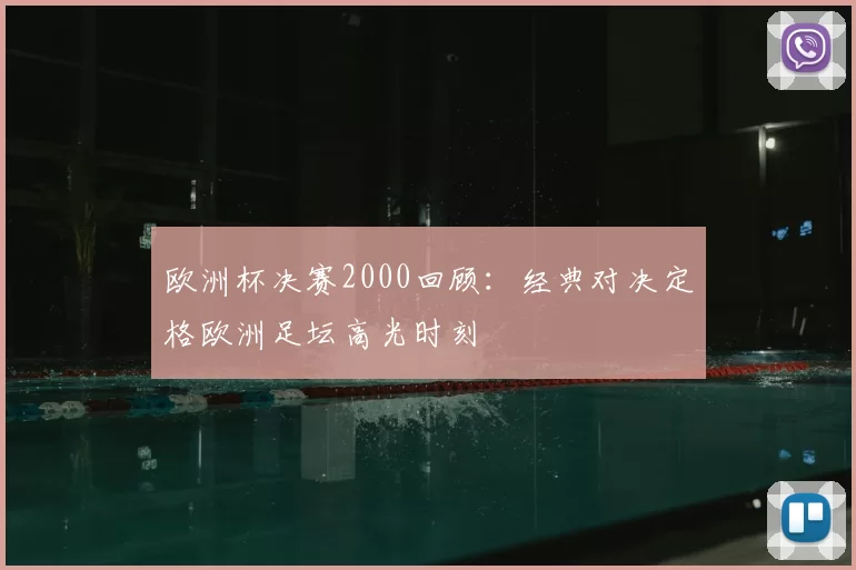 欧洲杯决赛2000回顾：经典对决定格欧洲足坛高光时刻