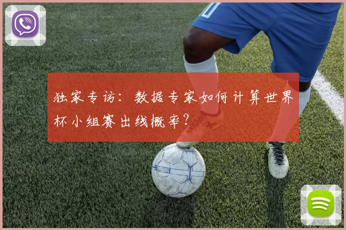 独家专访：数据专家如何计算世界杯小组赛出线概率？