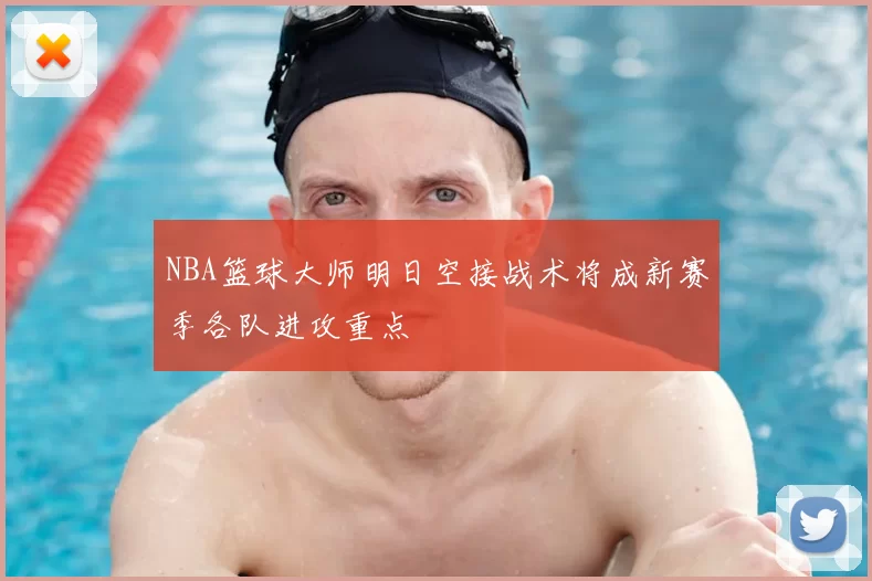 NBA篮球大师明日空接战术将成新赛季各队进攻重点