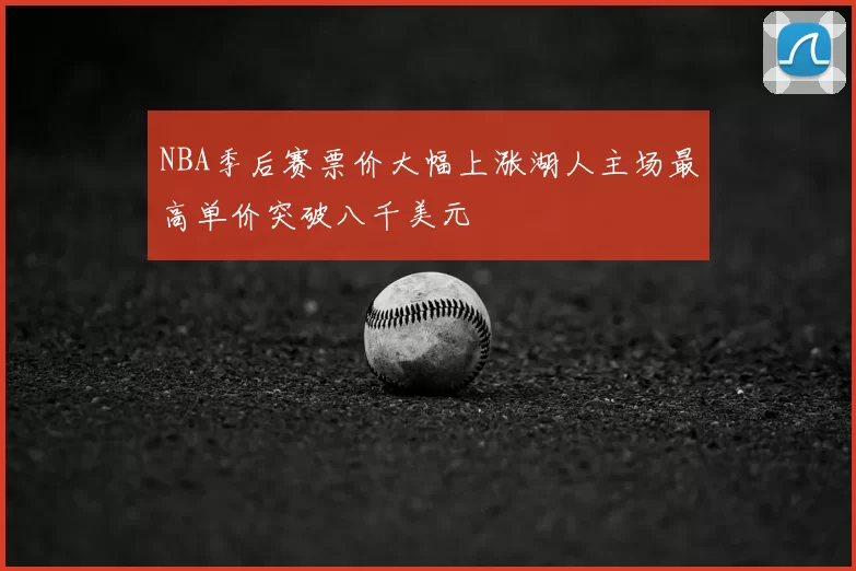 NBA季后赛票价大幅上涨湖人主场最高单价突破八千美元