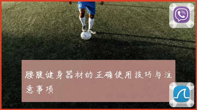 腰腹健身器材的正确使用技巧与注意事项