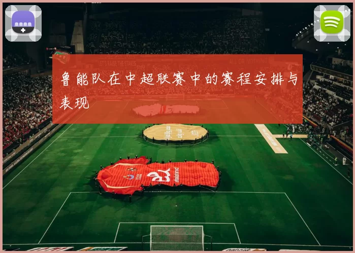 鲁能队在中超联赛中的赛程安排与表现