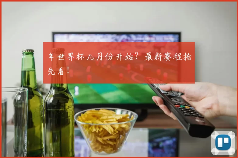 年世界杯几月份开始？最新赛程抢先看！