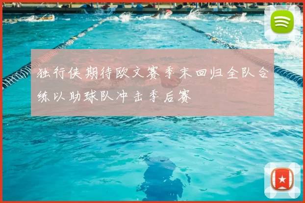 独行侠期待欧文赛季末回归全队合练以助球队冲击季后赛
