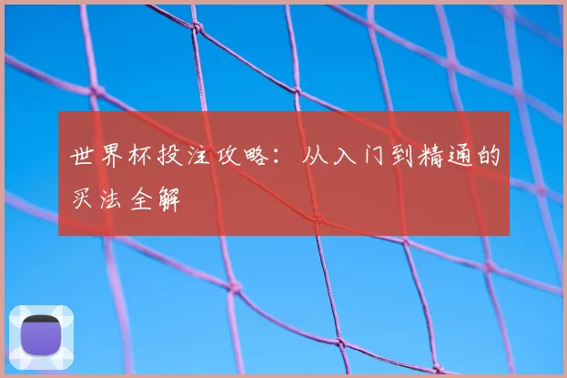 世界杯投注攻略：从入门到精通的买法全解