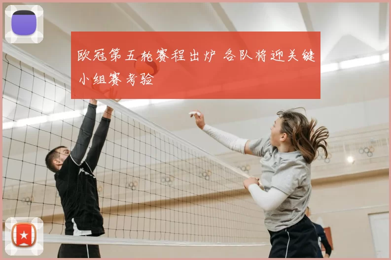 欧冠第五轮赛程出炉 各队将迎关键小组赛考验