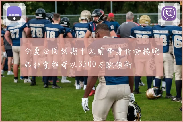 今夏合同到期十大前锋身价榜揭晓弗拉霍维奇以3500万欧领衔